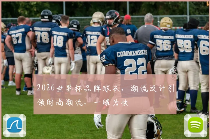 2026世界杯品牌球衣，潮流设计引领时尚潮流，一睹为快