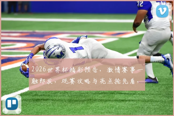 2026世界杯精彩预告，激情赛事一触即发，观赛攻略与亮点抢先看，不容错过